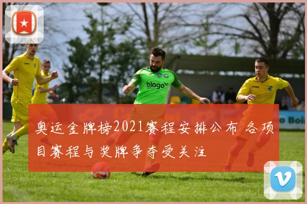 奥运金牌榜2021赛程安排公布 各项目赛程与奖牌争夺受关注
