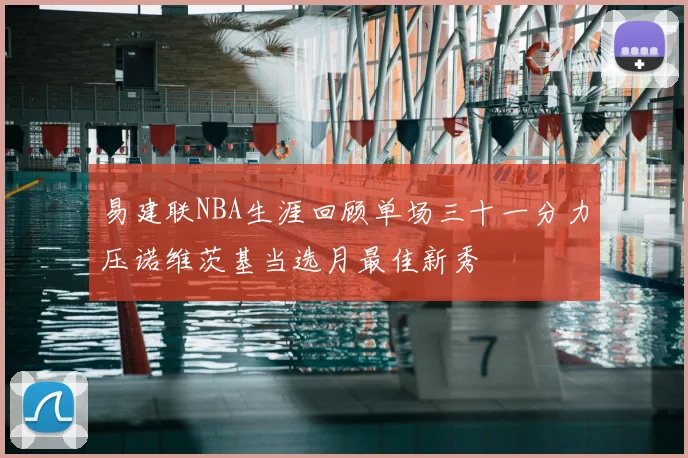 易建联NBA生涯回顾单场三十一分力压诺维茨基当选月最佳新秀