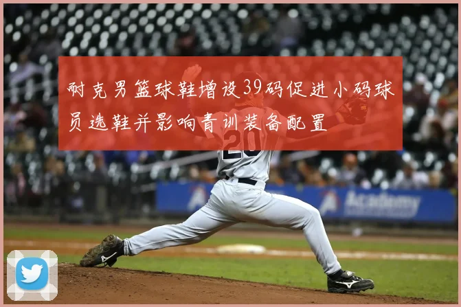 耐克男篮球鞋增设39码促进小码球员选鞋并影响青训装备配置