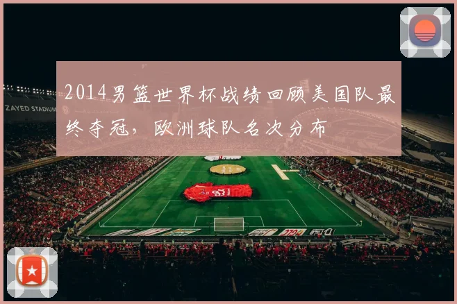 2014男篮世界杯战绩回顾美国队最终夺冠，欧洲球队名次分布