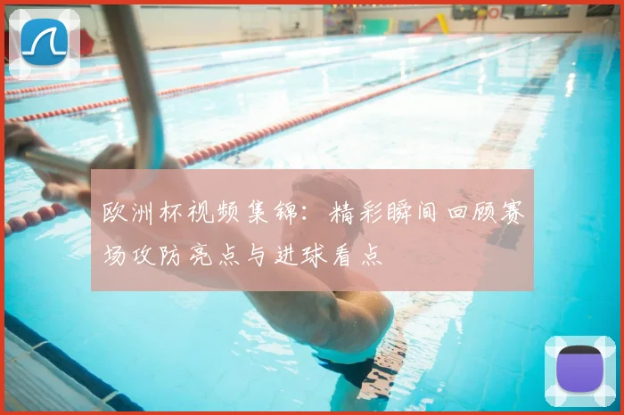 欧洲杯视频集锦:精彩瞬间回顾赛场攻防亮点与进球看点