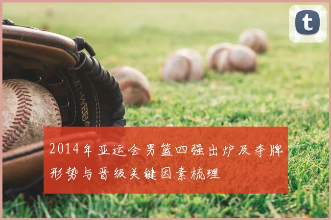 2014年亚运会男篮四强出炉及夺牌形势与晋级关键因素梳理