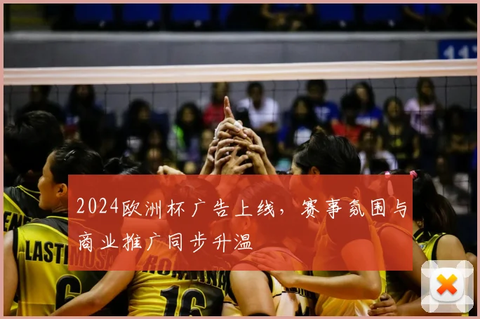 2024欧洲杯广告上线,赛事氛围与商业推广同步升温