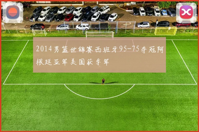 2014男篮世锦赛西班牙95-75夺冠阿根廷亚军美国获季军