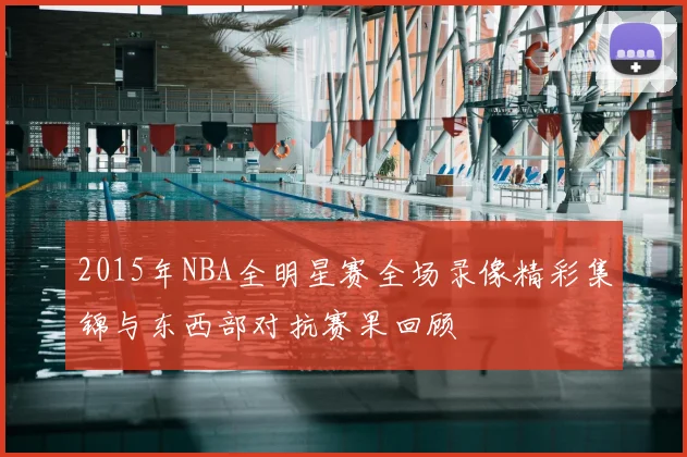 2015年NBA全明星赛全场录像精彩集锦与东西部对抗赛果回顾