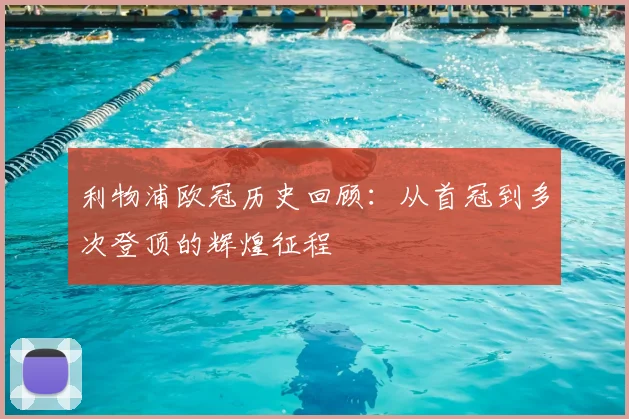 利物浦欧冠历史回顾:从首冠到多次登顶的辉煌征程