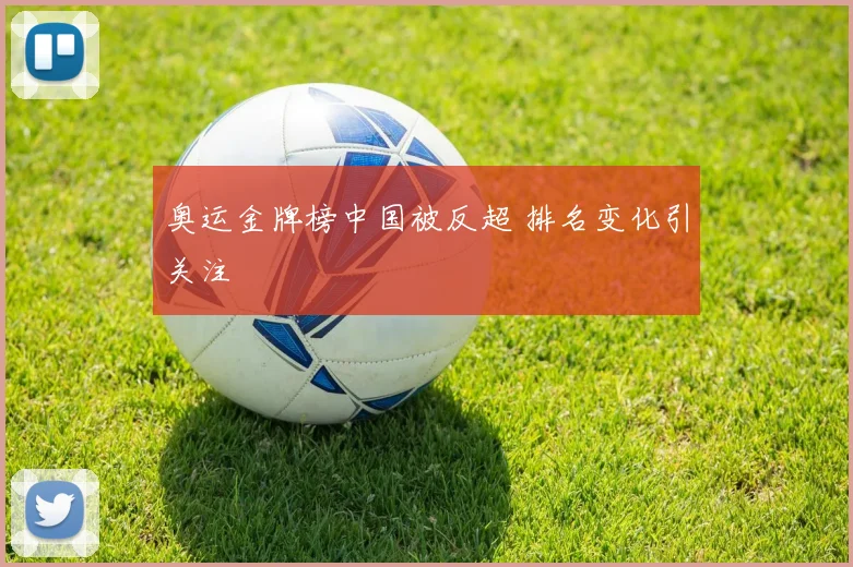奥运金牌榜中国被反超 排名变化引关注
