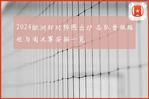 2024欧洲杯对阵图出炉 各队晋级路径与淘汰赛安排一览