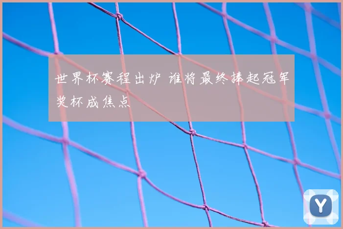 世界杯赛程出炉 谁将最终捧起冠军奖杯成焦点