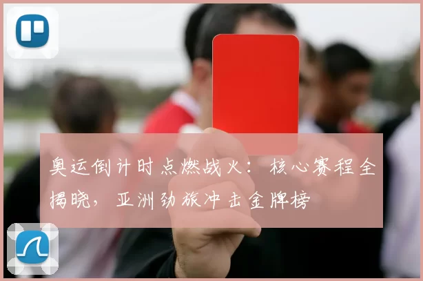 奥运倒计时点燃战火:核心赛程全揭晓,亚洲劲旅冲击金牌榜