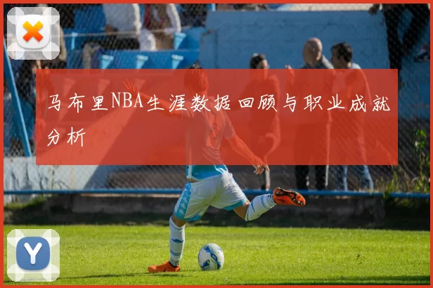 马布里NBA生涯数据回顾与职业成就分析