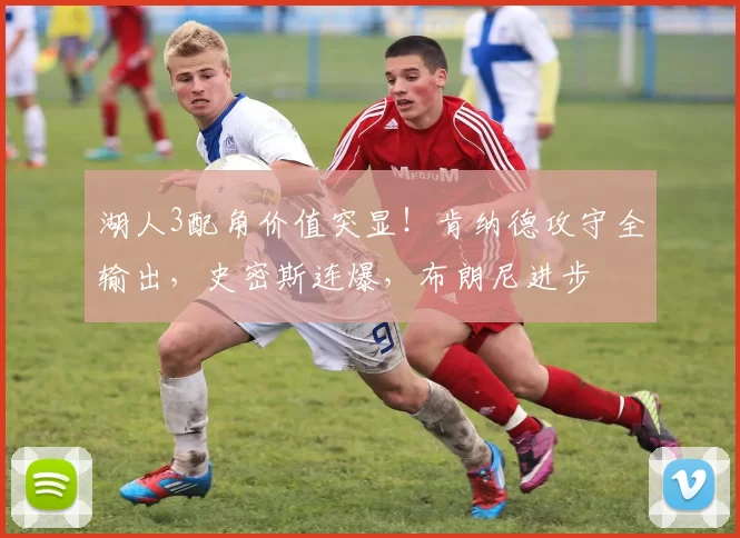 湖人3配角价值突显！肯纳德攻守全输出，史密斯连爆，布朗尼进步