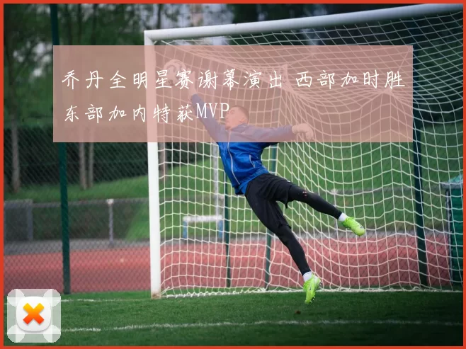 乔丹全明星赛谢幕演出 西部加时胜东部加内特获MVP