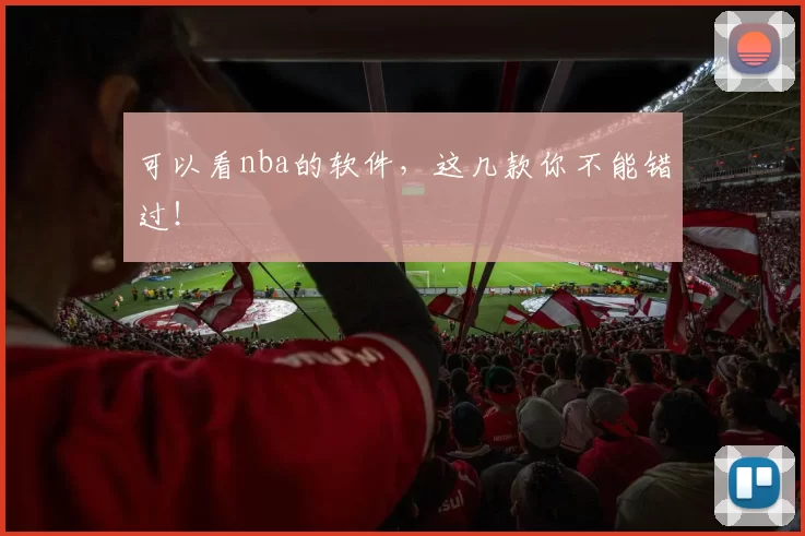 可以看nba的软件，这几款你不能错过！