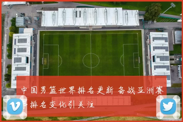 中国男篮世界排名更新 备战亚洲赛事排名变化引关注