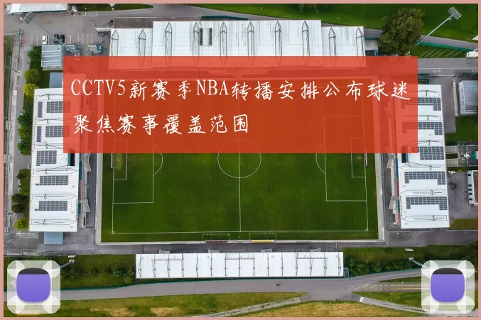 CCTV5新赛季NBA转播安排公布球迷聚焦赛事覆盖范围