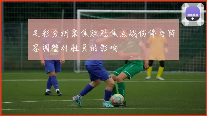 足彩分析聚焦欧冠焦点战伤停与阵容调整对胜负的影响