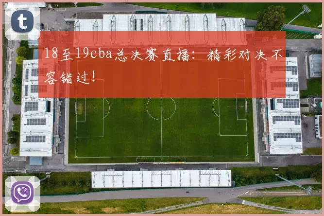18至19cba总决赛直播：精彩对决不容错过！