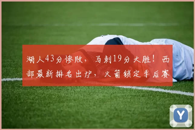 湖人43分惨败,马刺19分大胜!西部最新排名出炉,火箭锁定季后赛