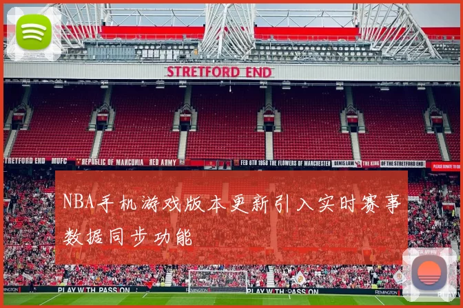 NBA手机游戏版本更新引入实时赛事数据同步功能
